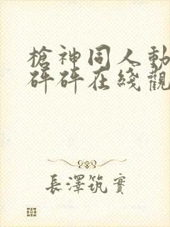 枪神同人动漫砰砰砰在线观看