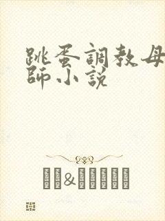 跳蛋调教母狗教师小说