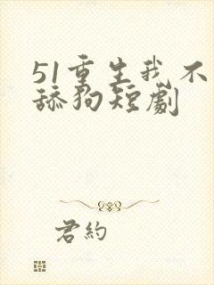 51重生我不是舔狗短剧