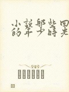 小说那些回不去的年少时光在线阅读