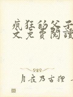 疯狂的父子大全文免费阅读最新章节封面