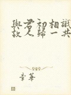 与君初相识恰似故人归一共多少集