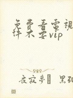 免费看电视剧软件不要vip