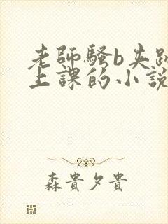 老师骚b夹跳蛋上课的小说封面