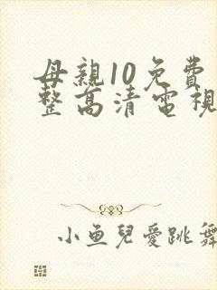 母亲10免费完整高清电视剧在线