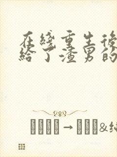 在线重生后我嫁给了渣男的死对头