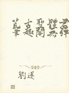 荒古圣体君逍遥笔趣阁无弹窗免费