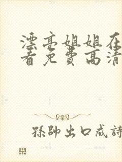 漂亮姐姐在线观看免费高清电视剧