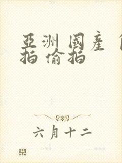 亚洲 国产 自拍 偷拍