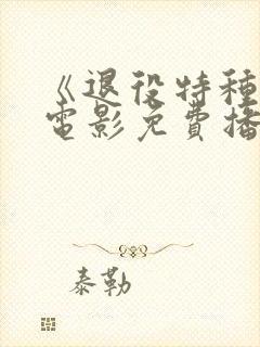 《退役特种兵》电影免费播放