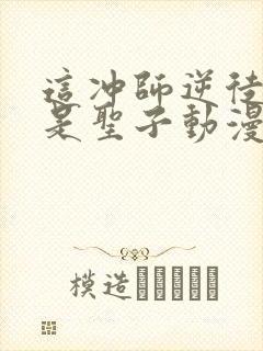 这冲师逆徒才不是圣子动漫免费观看