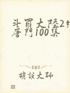 斗罗大陆2绝世唐门100集