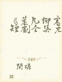 《叶凡柳寒烟》短剧全集免费观看