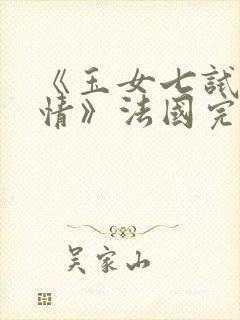 《玉女七试云雨情》法国完整版在线