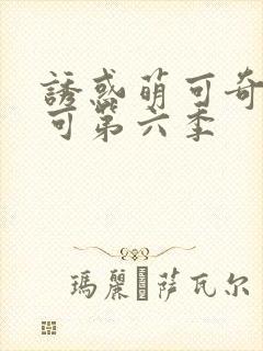 诱惑萌可奇妙萌可第六季