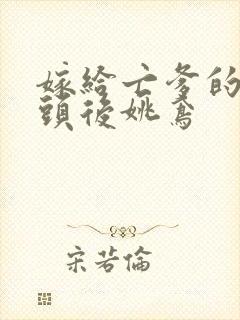 嫁给亡爹的死对头后姚鸢