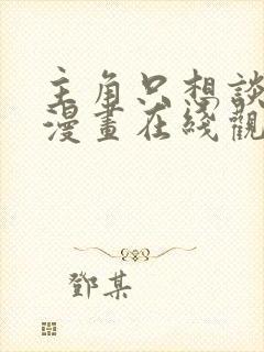 主角只想谈恋爱漫画在线观看免费封面