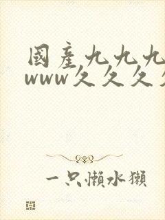 国产九九九久久www久久久久久www