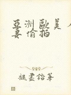 亚洲 欧美 人妻 偷拍