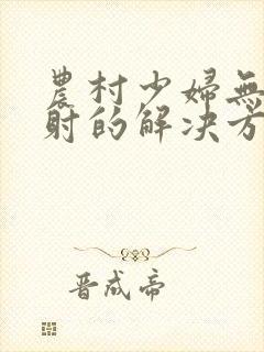 农村少妇无套内射的解决方法