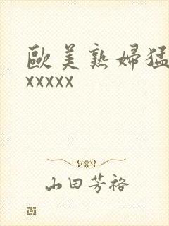 欧美熟妇猛交xxxxxx