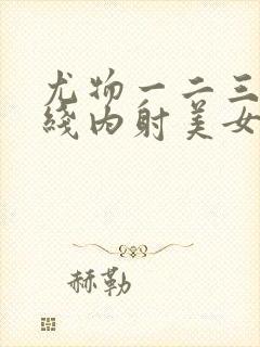 尤物一二三区在线内射美女