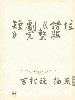 短剧《错位相爱》完整版