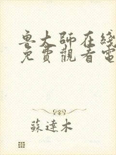 鲁大师在线观看免费观看电视剧动漫