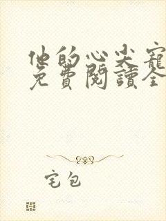 他的心尖宠全文免费阅读全文