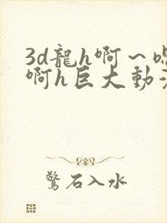 3d龙h啊～嗯啊h巨大动漫