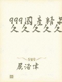 999国产精品久久久久久