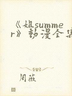 《姐summer》动漫全集免费观看