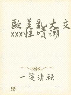 欧美乱大交xxxxx性喷潮封面