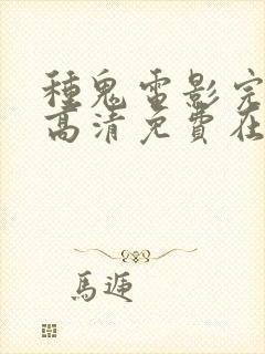 种鬼电影完整版高清免费在线观看