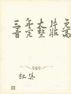 三年大片免费观看完整版高清大全