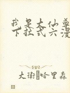 我是大仙尊漫画下拉式六漫画