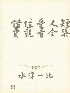 错位爱人短剧免费观看全集