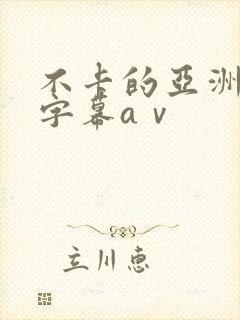 不卡的亚洲中文字幕aⅴ