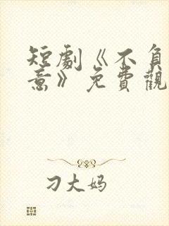 短剧《不负相思意》免费观看