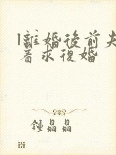 l离婚后前夫哭着求复婚