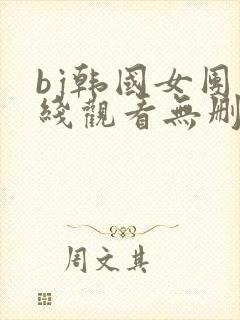 bj韩国女团在线观看无删减