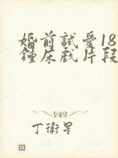 婚前试爱18分钟床戏片段