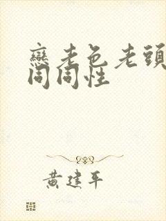 恋老色老头恋老同同性