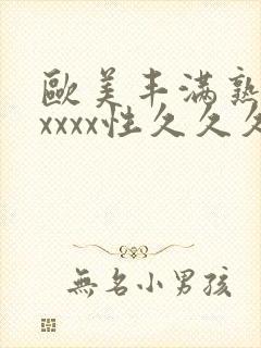 欧美丰满熟妇xxxxx性久久久久久