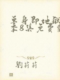 单身即地狱第5季8集免费观看