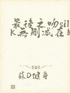 最后之吻silk无删减在线观看免费