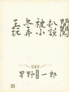 王冬被扒开双腿玩弄小说阅读