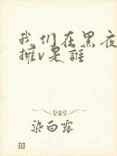 我们在黑夜中相拥v是谁