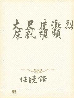 大尺度激烈做爰床戏视频