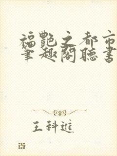 福艳之都市后宫笔趣阁听书